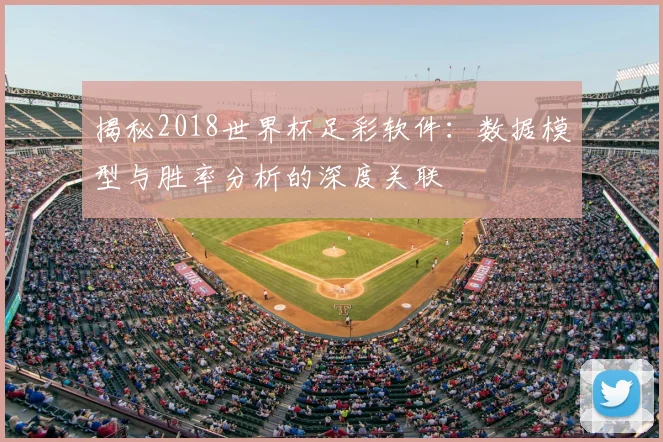 揭秘2018世界杯足彩软件：数据模型与胜率分析的深度关联