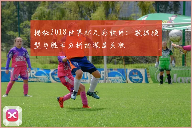 揭秘2018世界杯足彩软件：数据模型与胜率分析的深度关联