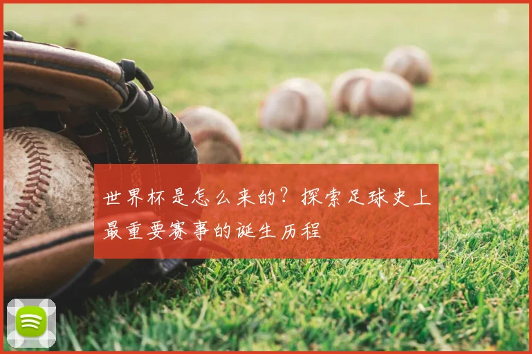 世界杯是怎么来的？探索足球史上最重要赛事的诞生历程