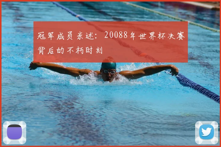 冠军成员亲述：20088年世界杯决赛背后的不朽时刻