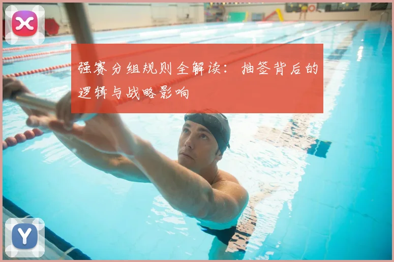 强赛分组规则全解读：抽签背后的逻辑与战略影响