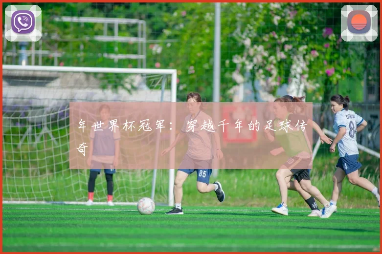 年世界杯冠军：穿越千年的足球传奇