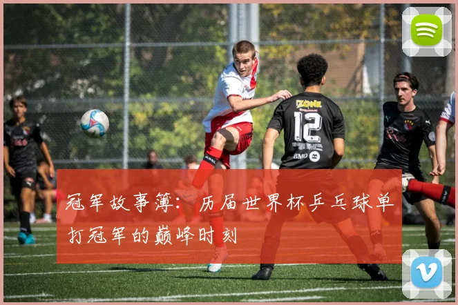冠军故事簿：历届世界杯乒乓球单打冠军的巅峰时刻