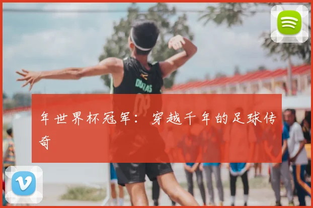 年世界杯冠军：穿越千年的足球传奇