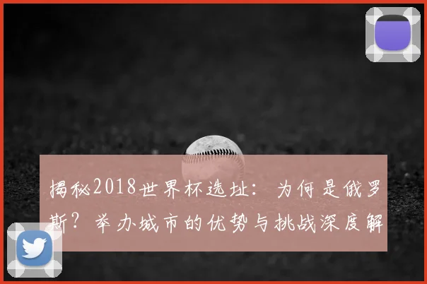 揭秘2018世界杯选址：为何是俄罗斯？举办城市的优势与挑战深度解读
