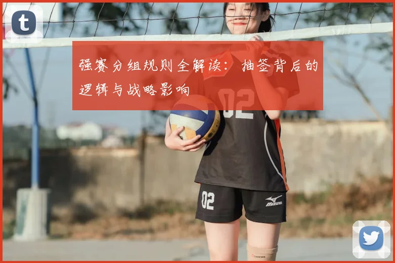 强赛分组规则全解读：抽签背后的逻辑与战略影响