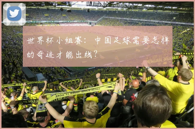 世界杯小组赛：中国足球需要怎样的奇迹才能出线？