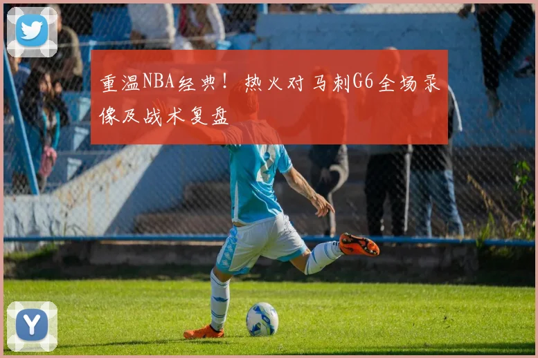 重温NBA经典!热火对马刺G6全场录像及战术复盘