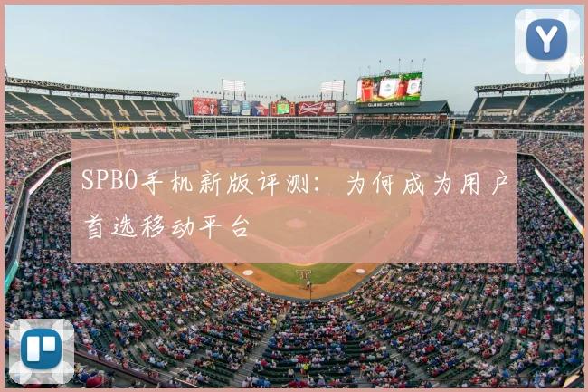 SPBO手机新版评测：为何成为用户首选移动平台