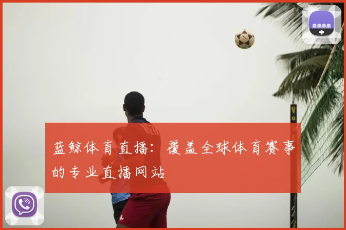 蓝鲸体育直播:覆盖全球体育赛事的专业直播网站