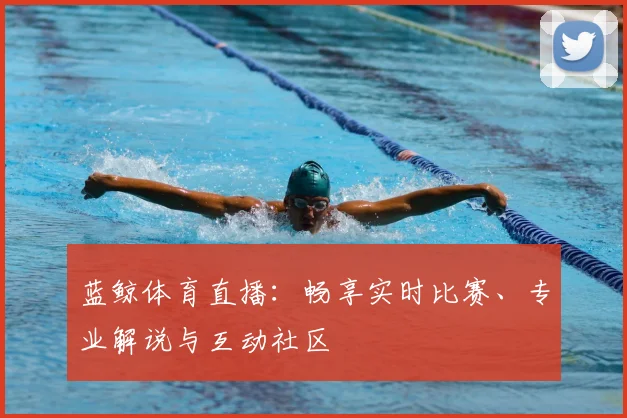 蓝鲸体育直播：畅享实时比赛、专业解说与互动社区