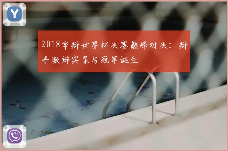 2018华辩世界杯决赛巅峰对决：辩手激辩实录与冠军诞生