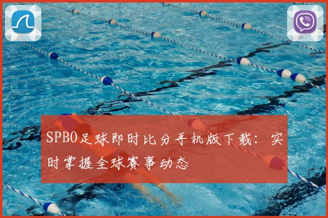 SPBO足球即时比分手机版下载：实时掌握全球赛事动态