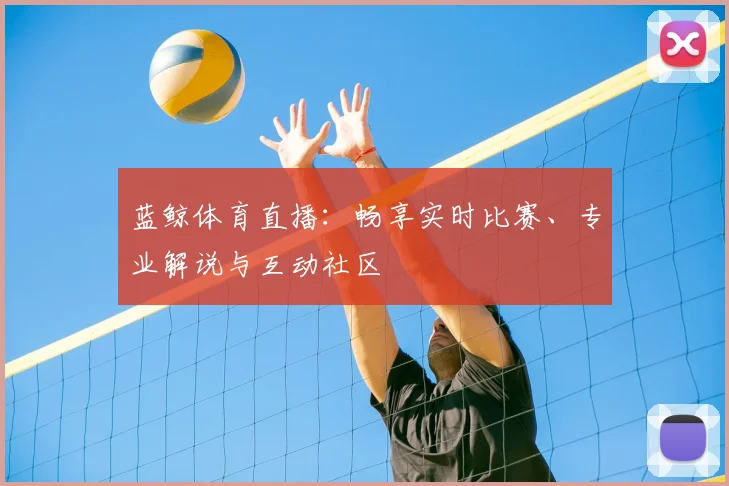 蓝鲸体育直播:畅享实时比赛、专业解说与互动社区