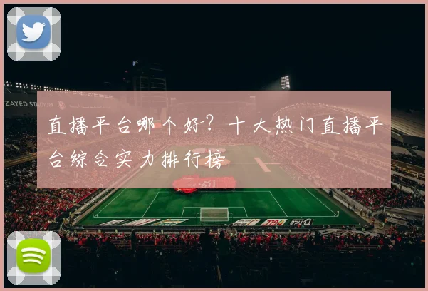 直播平台哪个好？十大热门直播平台综合实力排行榜
