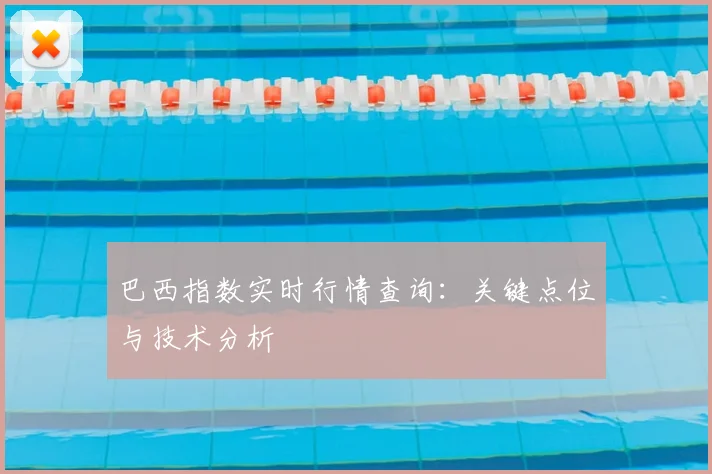 巴西指数实时行情查询：关键点位与技术分析