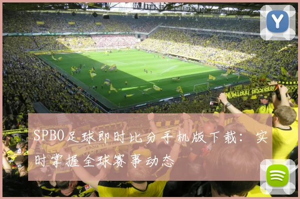 SPBO足球即时比分手机版下载：实时掌握全球赛事动态