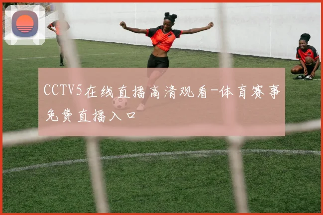 CCTV5在线直播高清观看-体育赛事免费直播入口