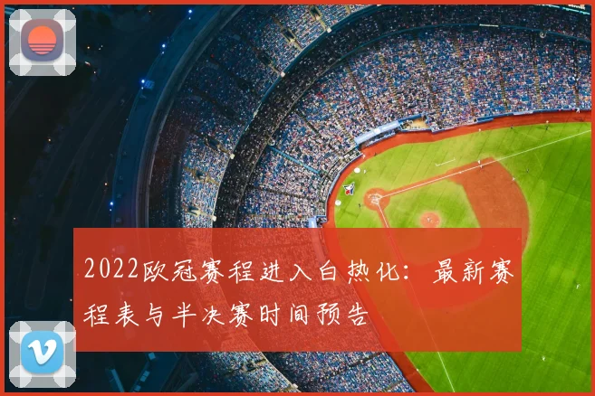 2022欧冠赛程进入白热化:最新赛程表与半决赛时间预告