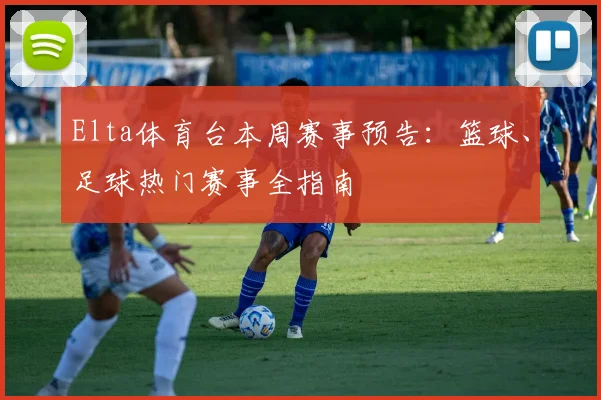 Elta体育台本周赛事预告：篮球、足球热门赛事全指南