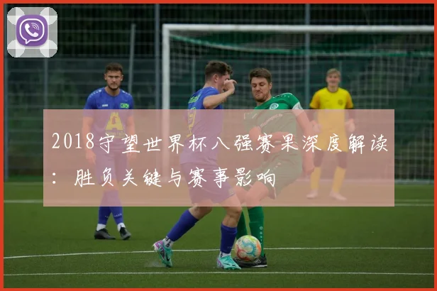 2018守望世界杯八强赛果深度解读：胜负关键与赛事影响