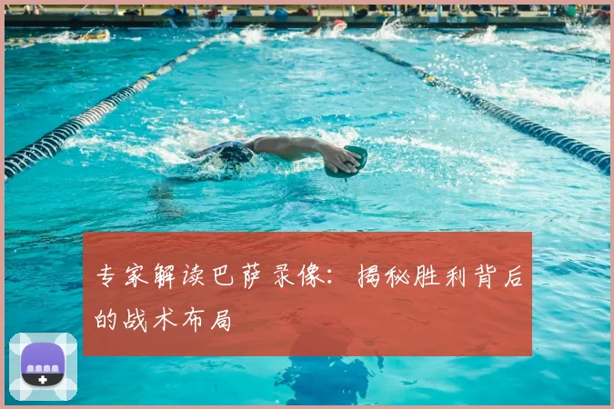 专家解读巴萨录像：揭秘胜利背后的战术布局