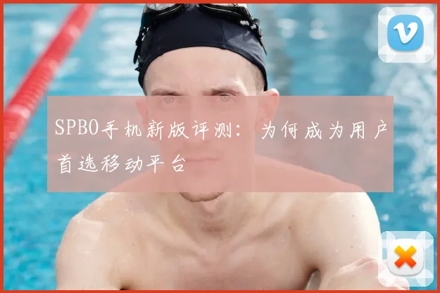 SPBO手机新版评测：为何成为用户首选移动平台