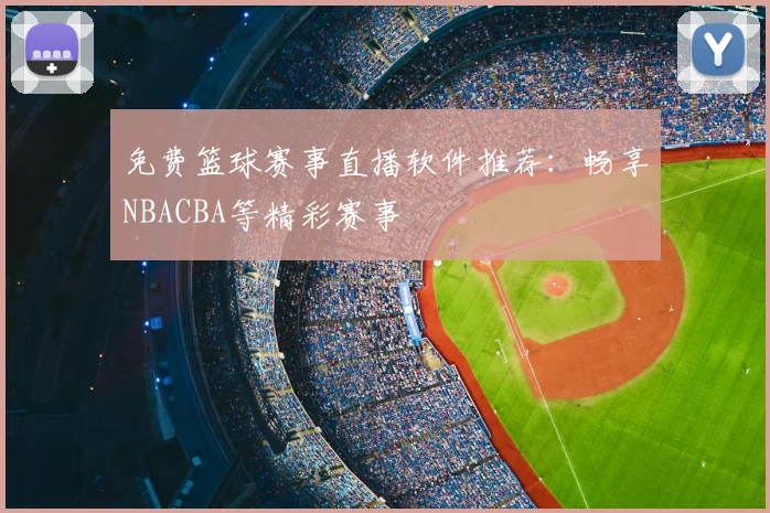 免费篮球赛事直播软件推荐：畅享NBACBA等精彩赛事